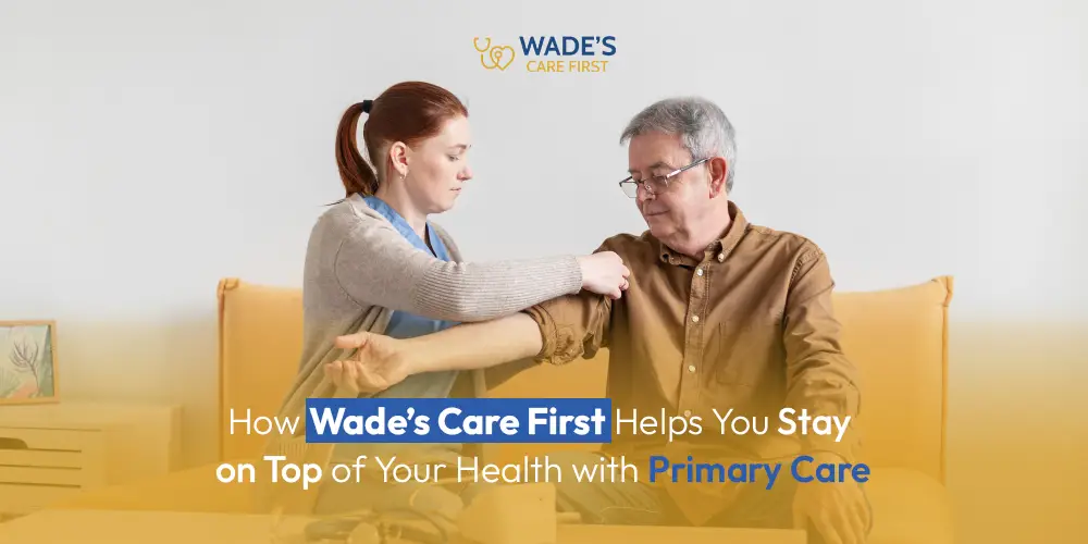 How Wade’s Care First Helps You Stay on Top of Your Health with Primary Care