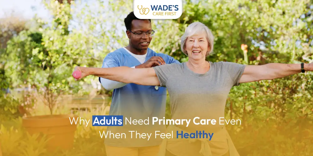 Why Adults Need Primary Care Even When They Feel Healthy