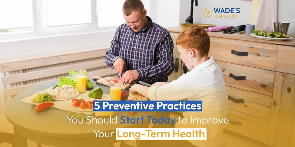 5 Preventive Practices You Should Start Today to Improve Your Long-Term Health